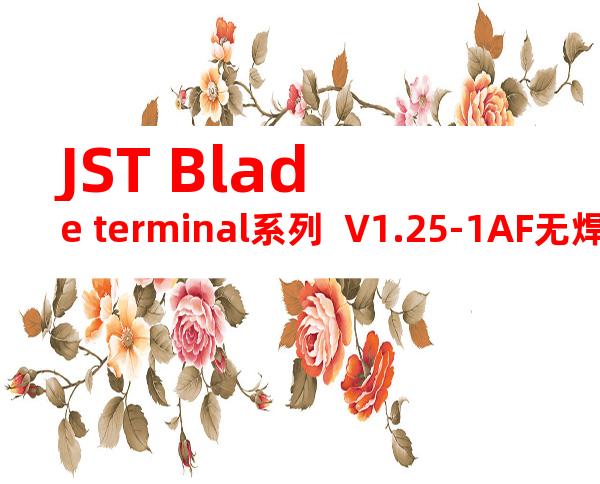 JST Blade terminal系列  V1.25-1AF无焊端子产品规格书
